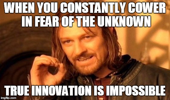 One Does Not Simply Meme | WHEN YOU CONSTANTLY COWER IN FEAR OF THE UNKNOWN TRUE INNOVATION IS IMPOSSIBLE | image tagged in memes,one does not simply | made w/ Imgflip meme maker