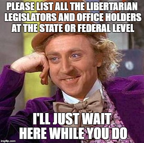 Creepy Condescending Wonka Meme | PLEASE LIST ALL THE LIBERTARIAN LEGISLATORS AND OFFICE HOLDERS AT THE STATE OR FEDERAL LEVEL I'LL JUST WAIT HERE WHILE YOU DO | image tagged in memes,creepy condescending wonka | made w/ Imgflip meme maker