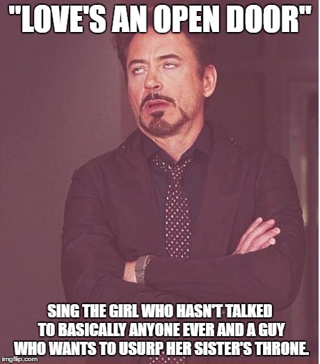 The Trolls in Frozen were a stupid idea, but at least they're closer to knowing love than Anna. | "LOVE'S AN OPEN DOOR"; SING THE GIRL WHO HASN'T TALKED TO BASICALLY ANYONE EVER AND A GUY WHO WANTS TO USURP HER SISTER'S THRONE. | image tagged in memes,face you make robert downey jr | made w/ Imgflip meme maker