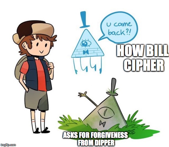 Bill Cipher Seeking Forgiveness | HOW BILL CIPHER; ASKS FOR FORGIVENESS FROM DIPPER | image tagged in bill cipher,dipper pines,gravity falls,memes | made w/ Imgflip meme maker