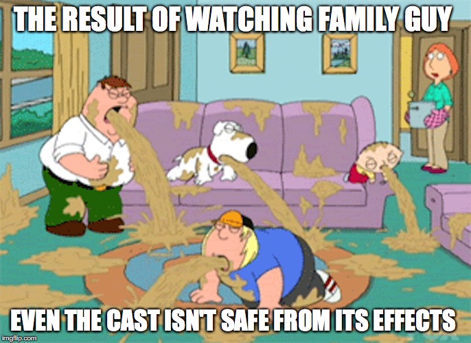 Vomiting All Over the Place | THE RESULT OF WATCHING FAMILY GUY; EVEN THE CAST ISN'T SAFE FROM ITS EFFECTS | image tagged in family guy,vomit,memes | made w/ Imgflip meme maker