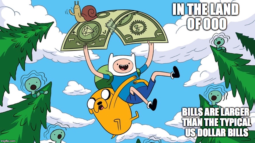 Adventure Time Currency | IN THE LAND OF OOO; BILLS ARE LARGER THAN THE TYPICAL US DOLLAR BILLS | image tagged in currency,memes,adventure time | made w/ Imgflip meme maker