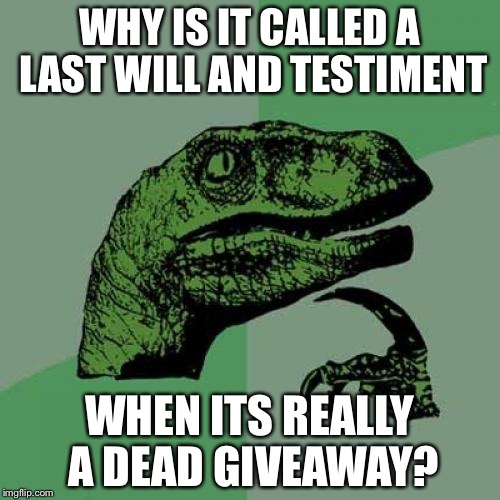 Philosoraptor Meme |  WHY IS IT CALLED A LAST WILL AND TESTIMENT; WHEN ITS REALLY A DEAD GIVEAWAY? | image tagged in memes,philosoraptor | made w/ Imgflip meme maker