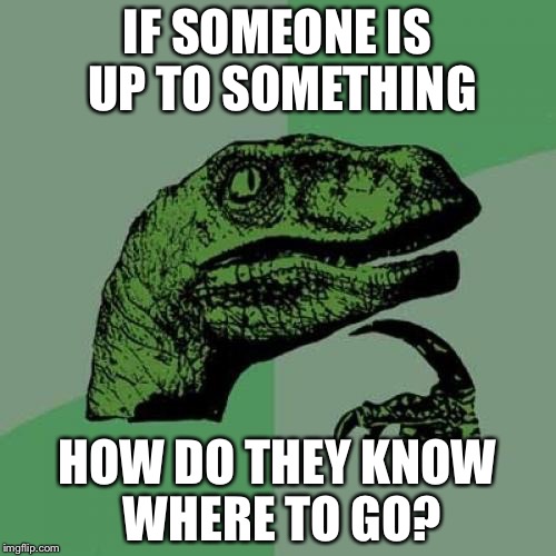 Philosoraptor Meme |  IF SOMEONE IS UP TO SOMETHING; HOW DO THEY KNOW WHERE TO GO? | image tagged in memes,philosoraptor | made w/ Imgflip meme maker