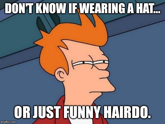 Futurama Fry | DON'T KNOW IF WEARING A HAT... OR JUST FUNNY HAIRDO. | image tagged in memes,futurama fry | made w/ Imgflip meme maker
