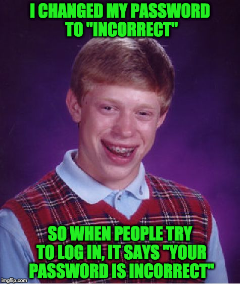 Bad Luck Brian Meme | I CHANGED MY PASSWORD TO "INCORRECT"; SO WHEN PEOPLE TRY TO LOG IN, IT SAYS "YOUR PASSWORD IS INCORRECT" | image tagged in memes,bad luck brian | made w/ Imgflip meme maker