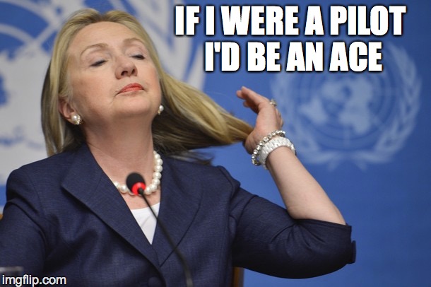 Hillary too cool | IF I WERE A PILOT I'D BE AN ACE | image tagged in hillary too cool | made w/ Imgflip meme maker