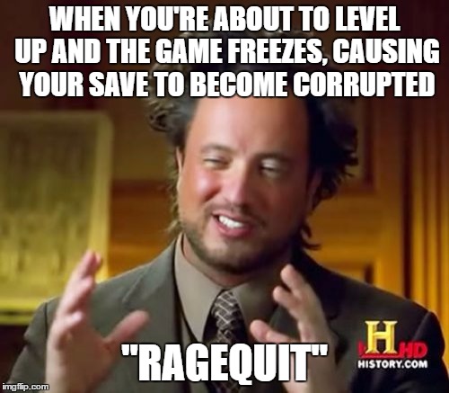 Ancient Aliens Meme | WHEN YOU'RE ABOUT TO LEVEL UP AND THE GAME FREEZES, CAUSING YOUR SAVE TO BECOME CORRUPTED; "RAGEQUIT" | image tagged in memes,ancient aliens | made w/ Imgflip meme maker