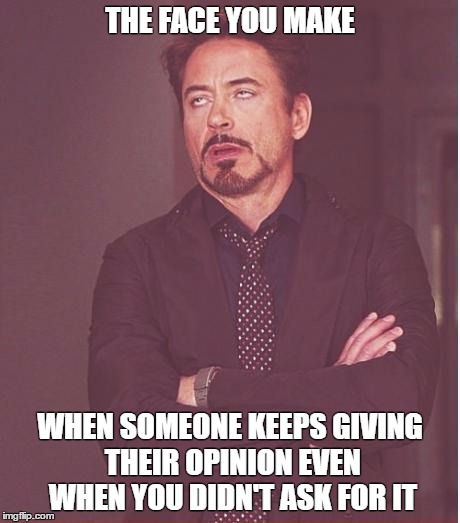 Face You Make Robert Downey Jr Meme | THE FACE YOU MAKE; WHEN SOMEONE KEEPS GIVING THEIR OPINION EVEN WHEN YOU DIDN'T ASK FOR IT | image tagged in memes,face you make robert downey jr | made w/ Imgflip meme maker