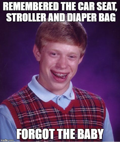 oops... | REMEMBERED THE CAR SEAT, STROLLER AND DIAPER BAG; FORGOT THE BABY | image tagged in memes,bad luck brian | made w/ Imgflip meme maker