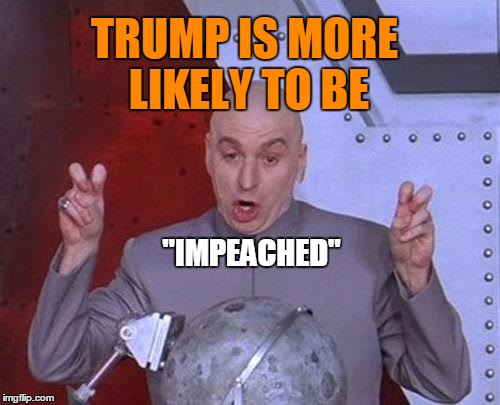 Dr Evil Laser Meme | TRUMP IS MORE LIKELY TO BE "IMPEACHED" | image tagged in memes,dr evil laser | made w/ Imgflip meme maker