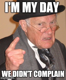 Back In My Day Meme | I'M MY DAY WE DIDN'T COMPLAIN | image tagged in memes,back in my day | made w/ Imgflip meme maker