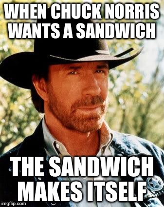 Enjoy | WHEN CHUCK NORRIS WANTS A SANDWICH; THE SANDWICH MAKES ITSELF | image tagged in chuck norris,lunch | made w/ Imgflip meme maker