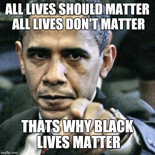 Pissed Off Obama Meme | ALL LIVES SHOULD MATTER ALL LIVES DON'T MATTER; THATS WHY BLACK LIVES MATTER | image tagged in memes,pissed off obama | made w/ Imgflip meme maker