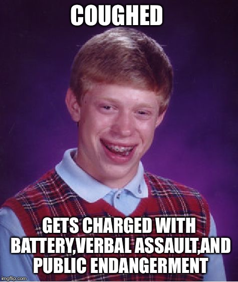 Bad Luck Brian Meme | COUGHED; GETS CHARGED WITH BATTERY,VERBAL ASSAULT,AND PUBLIC ENDANGERMENT | image tagged in memes,bad luck brian | made w/ Imgflip meme maker