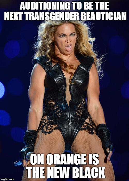 Ermahgerd Beyonce Meme | AUDITIONING TO BE THE NEXT TRANSGENDER BEAUTICIAN; ON ORANGE IS THE NEW BLACK | image tagged in memes,ermahgerd beyonce | made w/ Imgflip meme maker