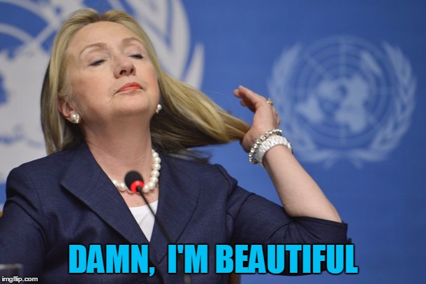 Lovely Hillary Clinton | DAMN,  I'M BEAUTIFUL | image tagged in hillary too cool | made w/ Imgflip meme maker