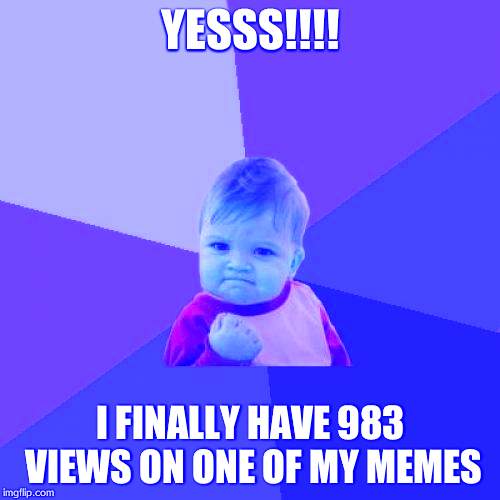 Success Kid | YESSS!!!! I FINALLY HAVE 983 VIEWS ON ONE OF MY MEMES | image tagged in memes,success kid | made w/ Imgflip meme maker