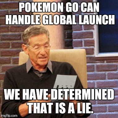 Maury Lie Detector Meme | POKEMON GO CAN HANDLE GLOBAL LAUNCH; WE HAVE DETERMINED THAT IS A LIE. | image tagged in memes,maury lie detector | made w/ Imgflip meme maker