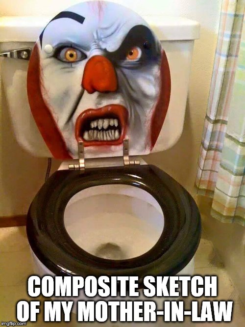 Scare The Crap Out Of You | COMPOSITE SKETCH OF MY MOTHER-IN-LAW | image tagged in mother-in-law jokes,clown,stephen king,toilet,scary,crazy | made w/ Imgflip meme maker