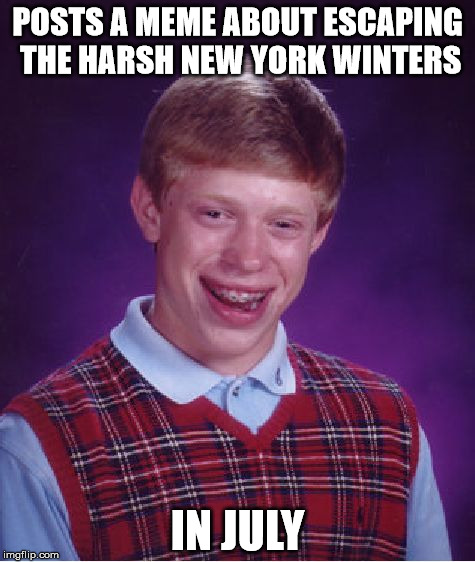 Bad Luck Brian | POSTS A MEME ABOUT ESCAPING THE HARSH NEW YORK WINTERS; IN JULY | image tagged in memes,bad luck brian | made w/ Imgflip meme maker