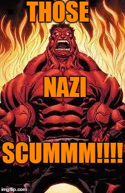 THOSE NAZI SCUMMM!!!! | image tagged in red hulk | made w/ Imgflip meme maker