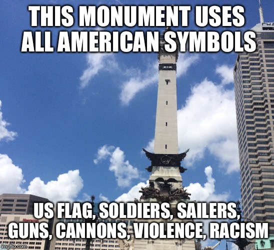 One monument circle, Indianapolis | THIS MONUMENT USES ALL AMERICAN SYMBOLS; US FLAG, SOLDIERS, SAILERS, GUNS, CANNONS, VIOLENCE, RACISM | image tagged in racism | made w/ Imgflip meme maker