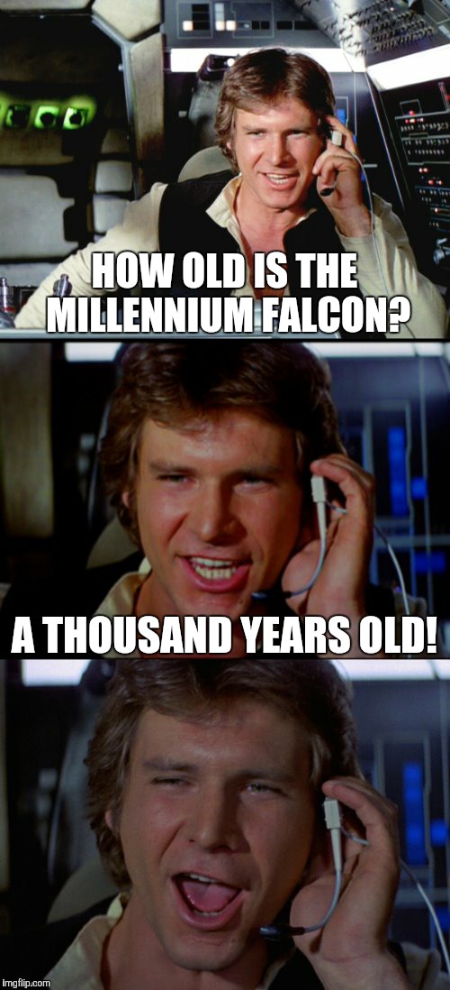 Stop talkin' bout my old lady! (couldn't resist this one) | HOW OLD IS THE MILLENNIUM FALCON? A THOUSAND YEARS OLD! | image tagged in bad pun han solo,funny,memes,star wars,millennium falcon,sorry not sorry | made w/ Imgflip meme maker