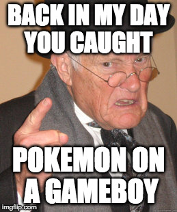 Caught them all then and not I gotta do it again |  BACK IN MY DAY YOU CAUGHT; POKEMON ON A GAMEBOY | image tagged in memes,back in my day,pokemon,pokemon go,gameboy,nintendo | made w/ Imgflip meme maker