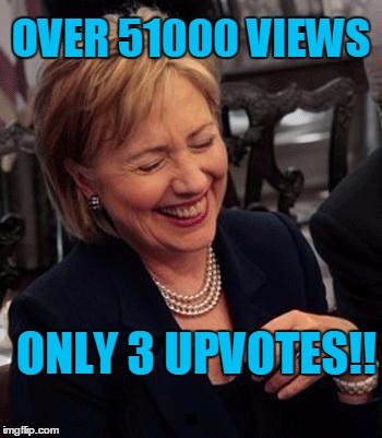 Hillary LOL | OVER 51000 VIEWS ONLY 3 UPVOTES!! | image tagged in hillary lol | made w/ Imgflip meme maker