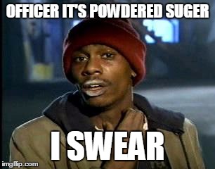 Y'all Got Any More Of That | OFFICER IT'S POWDERED SUGER; I SWEAR | image tagged in memes,yall got any more of | made w/ Imgflip meme maker