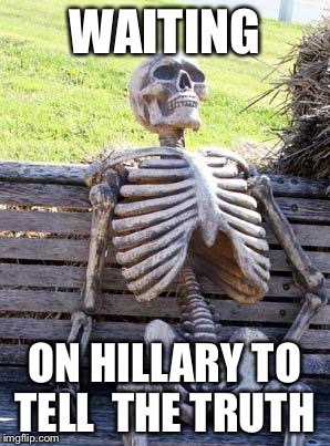 Waiting Skeleton | WAITING; ON HILLARY TO TELL 
THE TRUTH | image tagged in memes,waiting skeleton | made w/ Imgflip meme maker