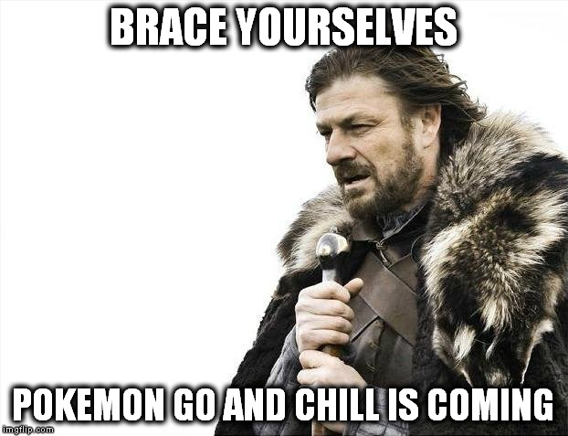 Brace Yourselves X is Coming | BRACE YOURSELVES; POKEMON GO AND CHILL IS COMING | image tagged in memes,brace yourselves x is coming | made w/ Imgflip meme maker