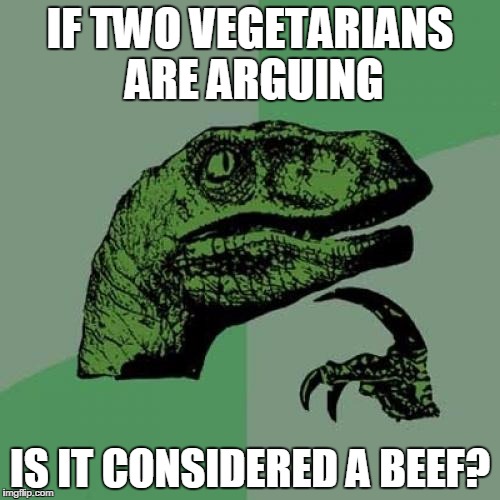 Philosoraptor Meme | IF TWO VEGETARIANS ARE ARGUING; IS IT CONSIDERED A BEEF? | image tagged in memes,philosoraptor | made w/ Imgflip meme maker