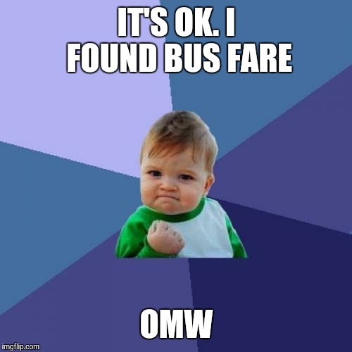 Success Kid Meme | IT'S OK. I FOUND BUS FARE OMW | image tagged in memes,success kid | made w/ Imgflip meme maker