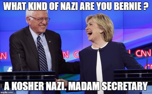 Bernie and Hillary | WHAT KIND OF NAZI ARE YOU BERNIE ? A KOSHER NAZI. MADAM SECRETARY | image tagged in bernie and hillary | made w/ Imgflip meme maker
