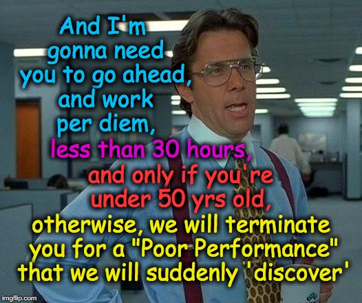 That Would Be Great Meme | And I'm gonna need you to go ahead, and work per diem, and only if you're under 50 yrs old, less than 30 hours, otherwise, we will terminate | image tagged in memes,that would be great | made w/ Imgflip meme maker