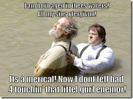 Hillbilly Baptism | I am born agen in thees waters! All my sins r fergivun! Its a merical! Now I dont fell bad 4 touchin' that littel gurl enemor! | image tagged in baptism,hillbilly,hillbilly baptism,christian hypocrisy,christian,miracle | made w/ Imgflip meme maker