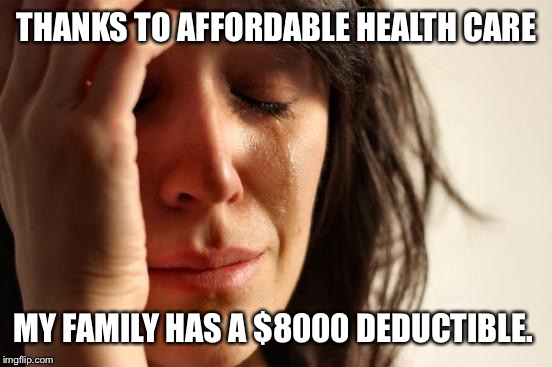 First World Problems Meme | THANKS TO AFFORDABLE HEALTH CARE; MY FAMILY HAS A $8000 DEDUCTIBLE. | image tagged in memes,first world problems | made w/ Imgflip meme maker