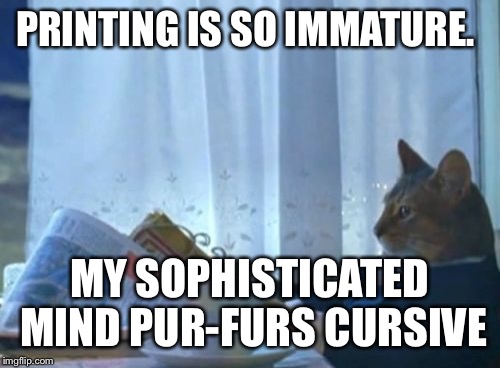 Sophisticated cats prefer | PRINTING IS SO IMMATURE. MY SOPHISTICATED MIND PUR-FURS CURSIVE | image tagged in memes,school days | made w/ Imgflip meme maker
