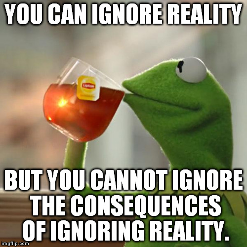 Ayn Kleine Nachtmusik |  YOU CAN IGNORE REALITY; BUT YOU CANNOT IGNORE THE CONSEQUENCES OF IGNORING REALITY. | image tagged in memes,but thats none of my business,kermit the frog,ayn rand,cultural marxism,political correctness | made w/ Imgflip meme maker