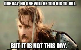 Too big to jail | ONE DAY, NO ONE WILL BE TOO BIG TO JAIL. BUT IT IS NOT THIS DAY. | image tagged in but is not this day,lord of the rings | made w/ Imgflip meme maker