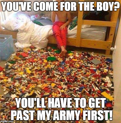 This kid needs to clean his room | YOU'VE COME FOR THE BOY? YOU'LL HAVE TO GET PAST MY ARMY FIRST! | image tagged in lego obstacle | made w/ Imgflip meme maker