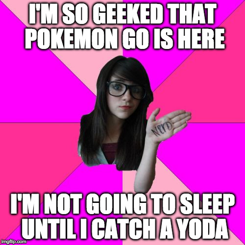 Idiot Nerd Girl Plays Pokemon Go | I'M SO GEEKED THAT POKEMON GO IS HERE; I'M NOT GOING TO SLEEP UNTIL I CATCH A YODA | image tagged in memes,idiot nerd girl,yoda,pokemon,pokemon go | made w/ Imgflip meme maker