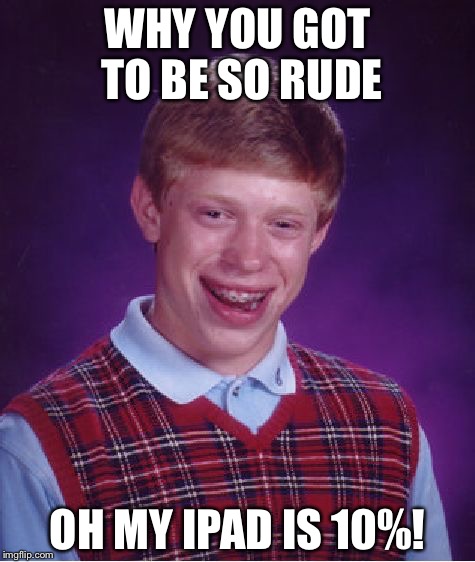 Bad Luck Brian Meme | WHY YOU GOT TO BE SO RUDE; OH MY IPAD IS 10%! | image tagged in memes,bad luck brian | made w/ Imgflip meme maker