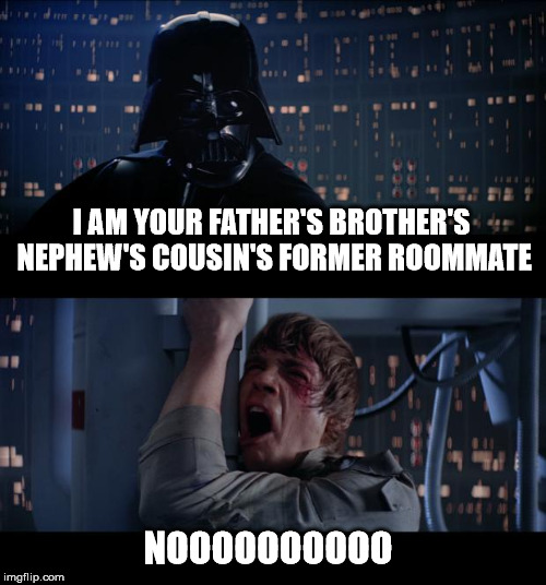 Star Wars No | I AM YOUR FATHER'S BROTHER'S NEPHEW'S COUSIN'S FORMER ROOMMATE; NOOOOOOOOOO | image tagged in memes,star wars no | made w/ Imgflip meme maker