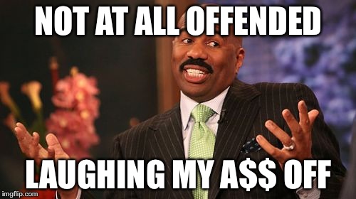 Steve Harvey Meme | NOT AT ALL OFFENDED LAUGHING MY A$$ OFF | image tagged in memes,steve harvey | made w/ Imgflip meme maker