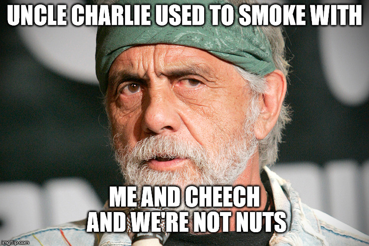 tommy chong | UNCLE CHARLIE USED TO SMOKE WITH; ME AND CHEECH AND WE'RE NOT NUTS | image tagged in celebs | made w/ Imgflip meme maker