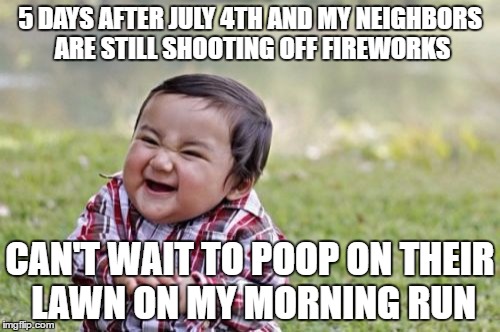 Evil Toddler Meme | 5 DAYS AFTER JULY 4TH AND MY NEIGHBORS ARE STILL SHOOTING OFF FIREWORKS; CAN'T WAIT TO POOP ON THEIR LAWN ON MY MORNING RUN | image tagged in memes,evil toddler | made w/ Imgflip meme maker