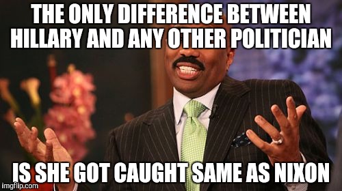 Steve Harvey Meme | THE ONLY DIFFERENCE BETWEEN HILLARY AND ANY OTHER POLITICIAN; IS SHE GOT CAUGHT SAME AS NIXON | image tagged in memes,steve harvey | made w/ Imgflip meme maker